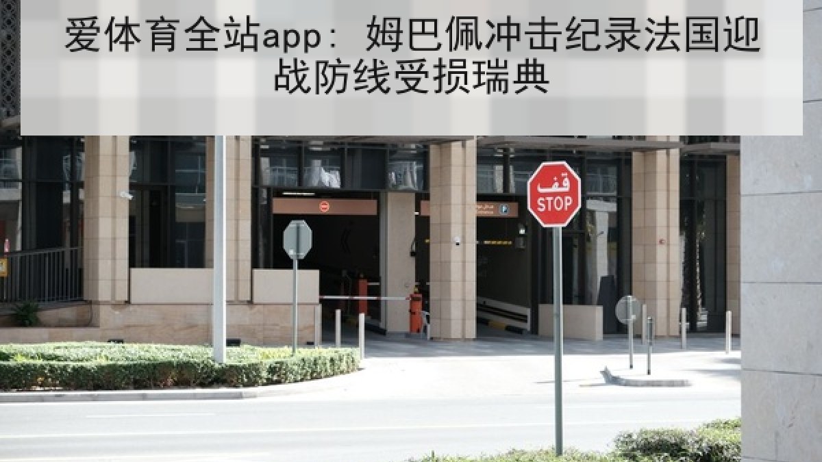 爱体育全站app: 姆巴佩冲击纪录法国迎战防线受损瑞典