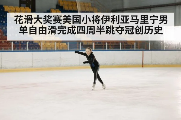 花滑大奖赛美国小将伊利亚马里宁男单自由滑完成四周半跳夺冠创历史