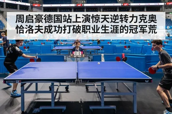 周启豪德国站上演惊天逆转力克奥恰洛夫成功打破职业生涯的冠军荒
