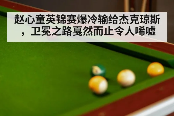 赵心童英锦赛爆冷输给杰克琼斯,卫冕之路戛然而止令人唏嘘