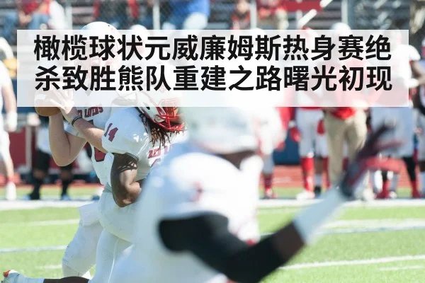 橄榄球状元威廉姆斯热身赛绝杀致胜熊队重建之路曙光初现