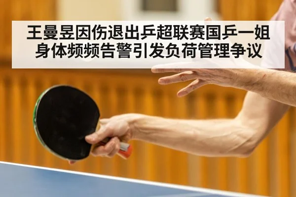 王曼昱因伤退出乒超联赛国乒一姐身体频频告警引发负荷管理争议